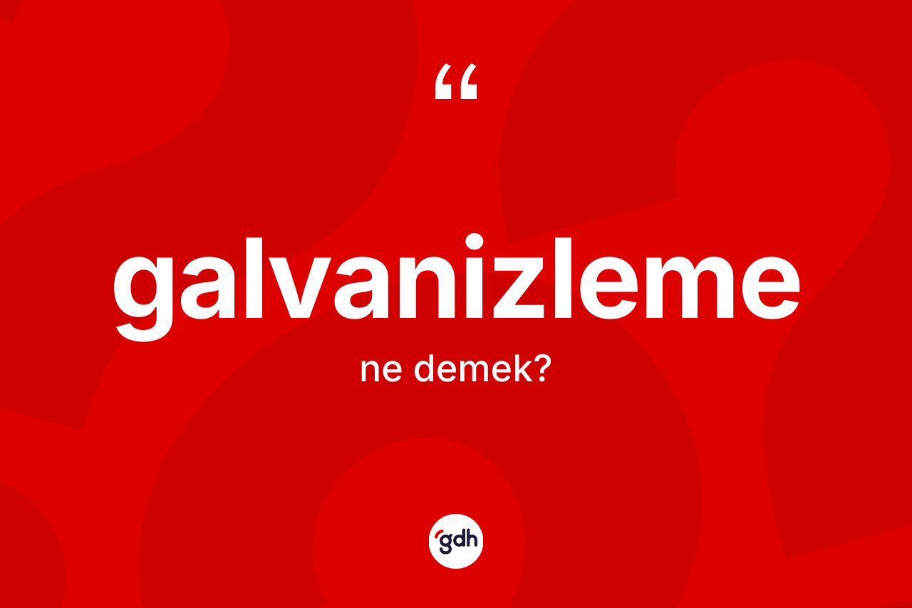 Galvanizleme ne anlama gelir? Galvanizleme kelimesinin özellikleri nelerdir?