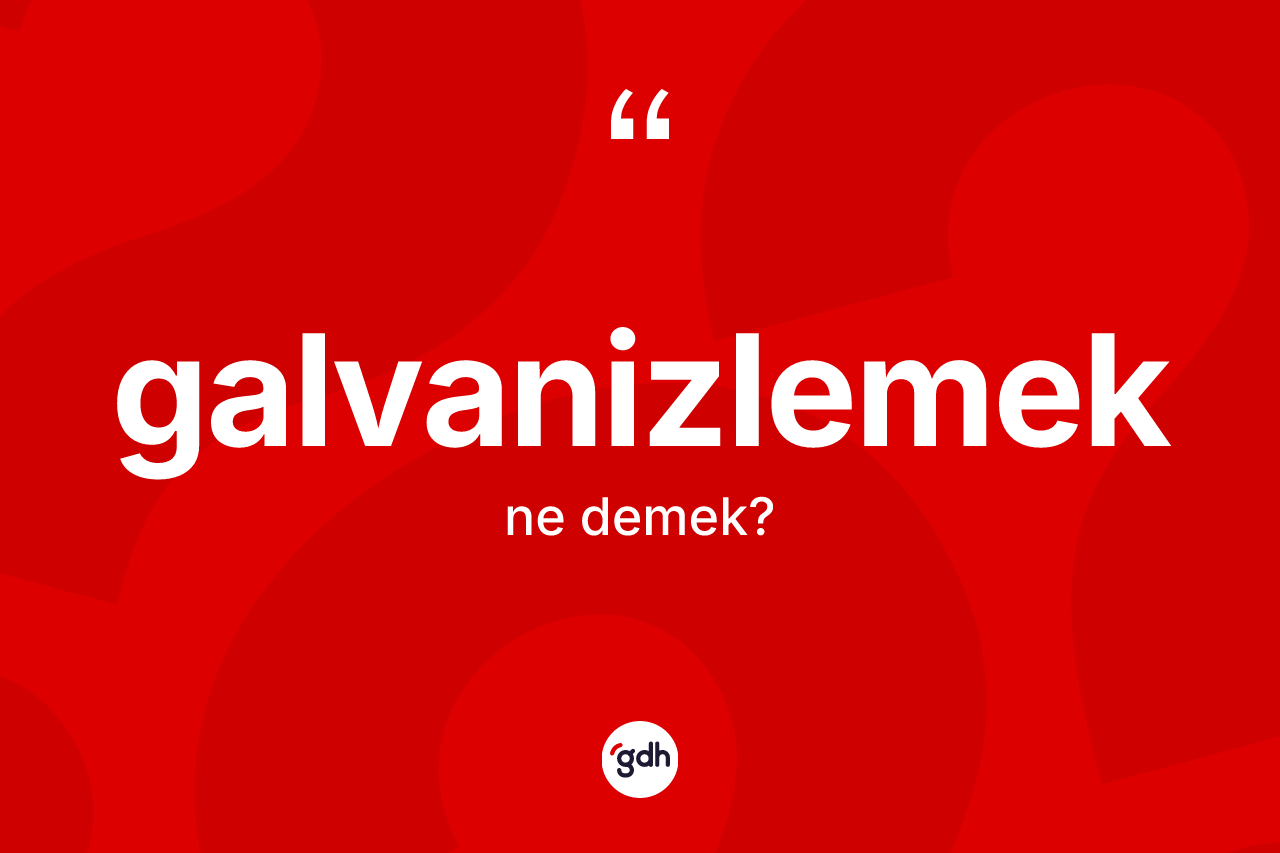 Galvanizlemek nedir? Galvanizlemek kelimesinin kaç farklı anlamı var?