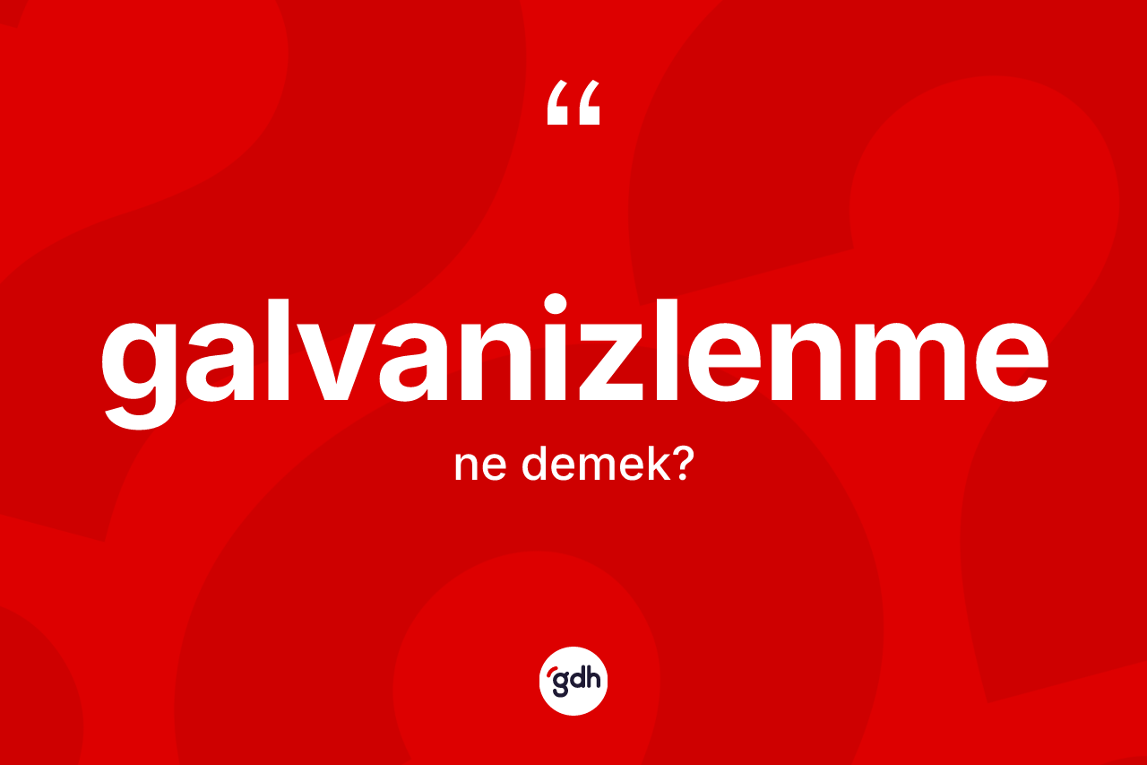 Galvanizlenme nedir? Galvanizlenme kelimesinin TDK'ya göre açıklaması nedir?