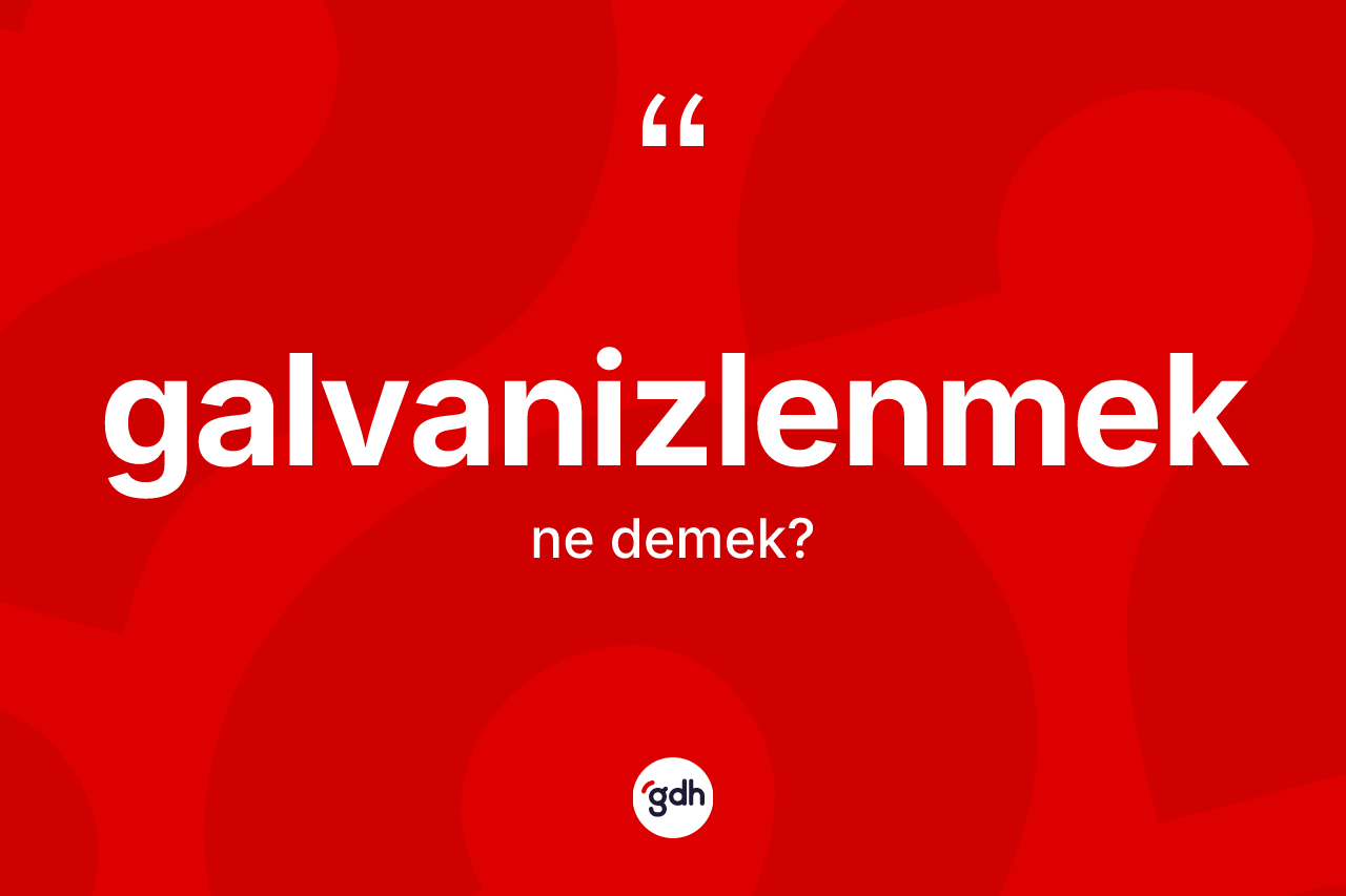 Galvanizlenmek kelimesinin anlamı nedir? Galvanizlenmeğin TDK'ya göre anlamı nedir?