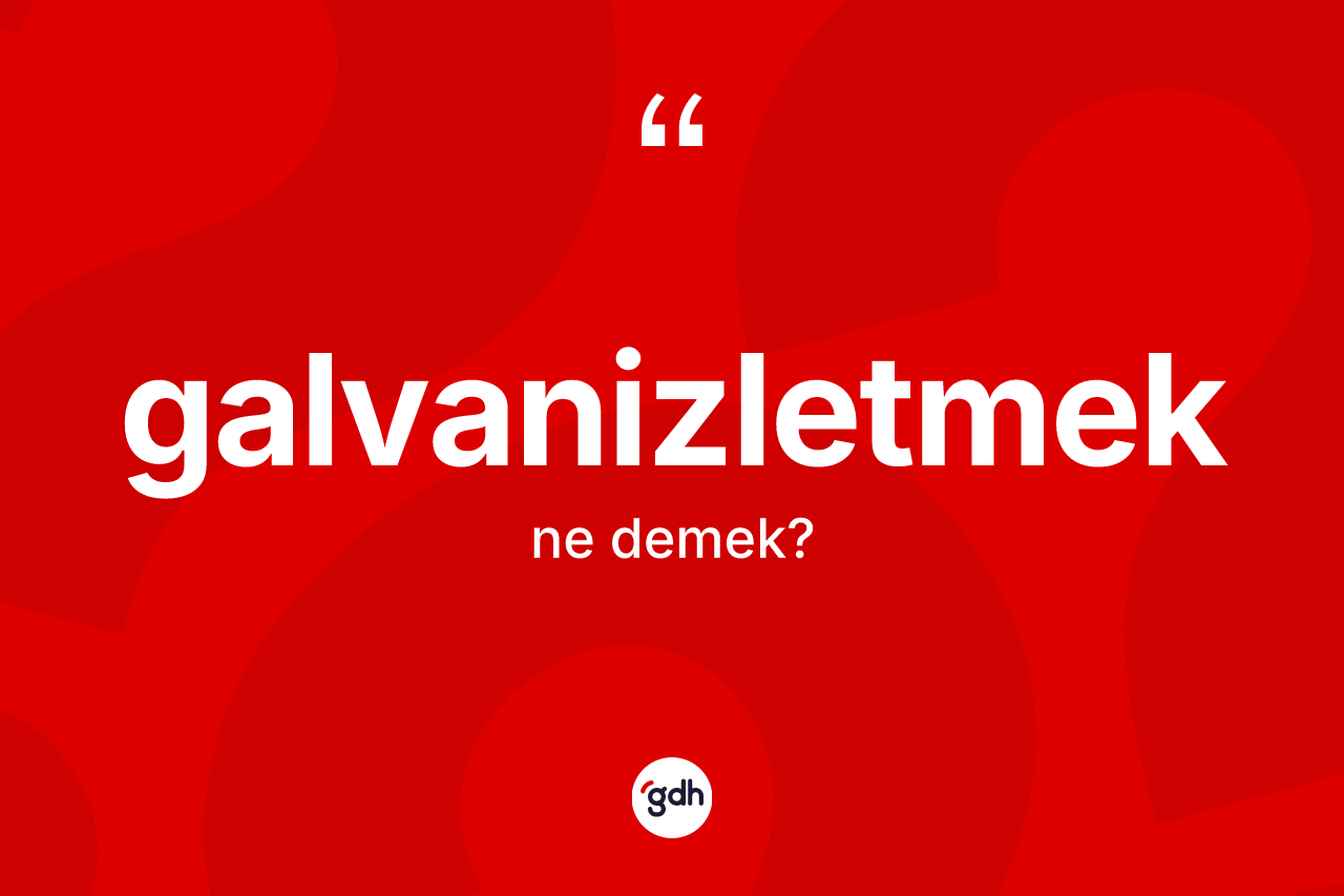 Galvanizletmek kelimesinin sözlükteki tanımı nedir? Galvanizletmeğin TDK'ya göre anlamı nedir?