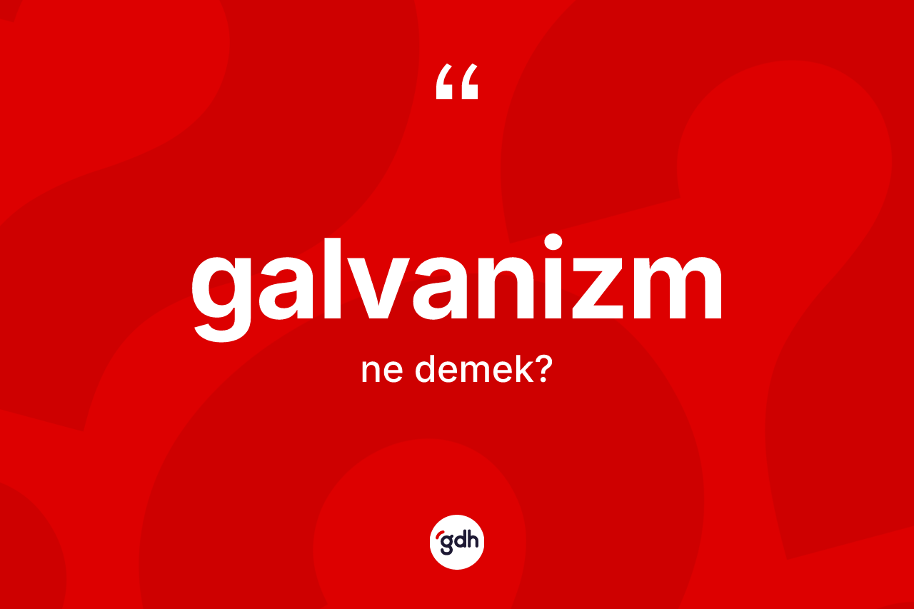 Galvanizm nedir? Galvanizmin sözlükteki anlamı nedir?