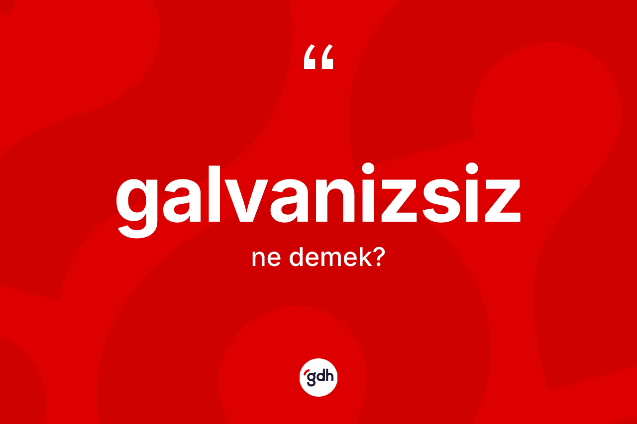 Galvanizsiz kelimesi ne anlama gelir? Galvanizsiz kelimesinin TDK anlamı nedir?