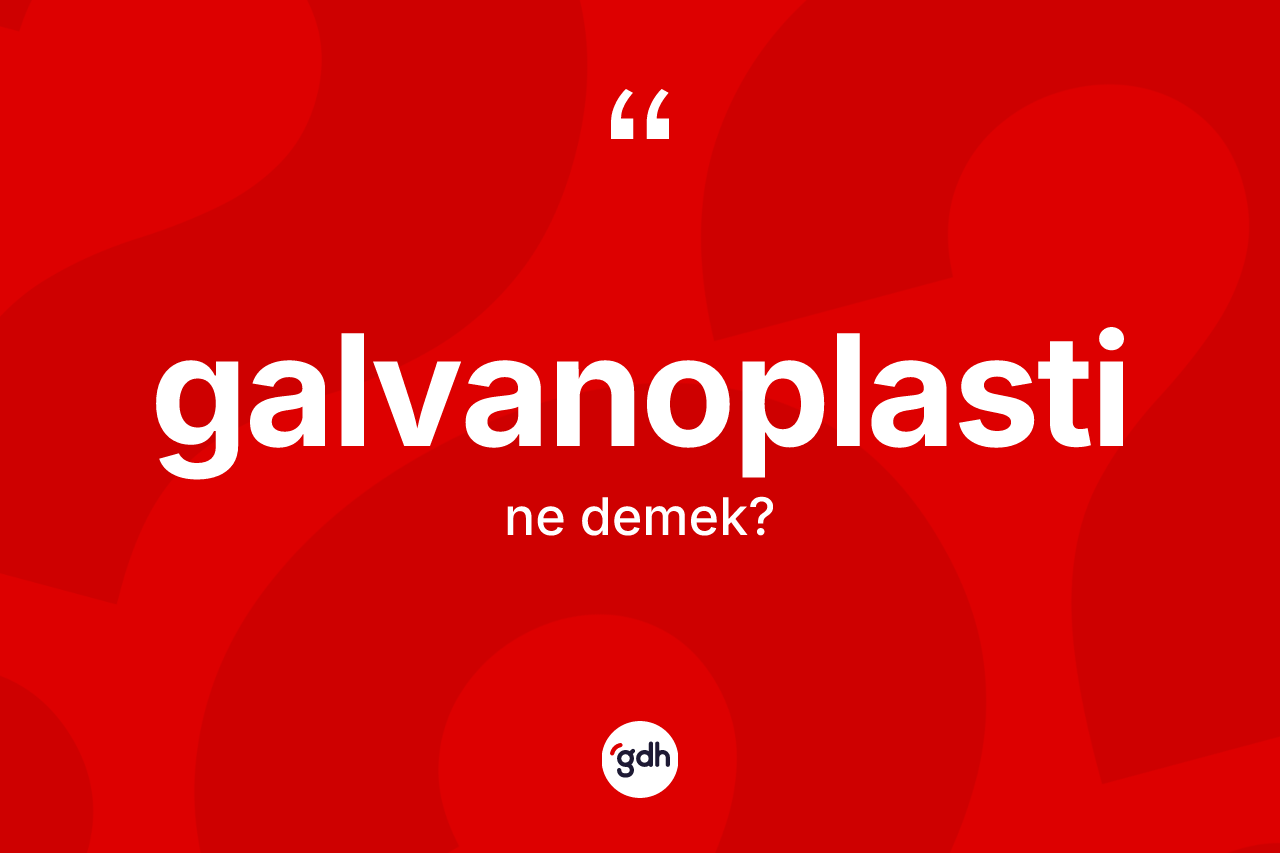 Galvanoplasti kelimesinin anlamı nedir? Galvanoplasti kelimesinin kaç farklı anlamı var?