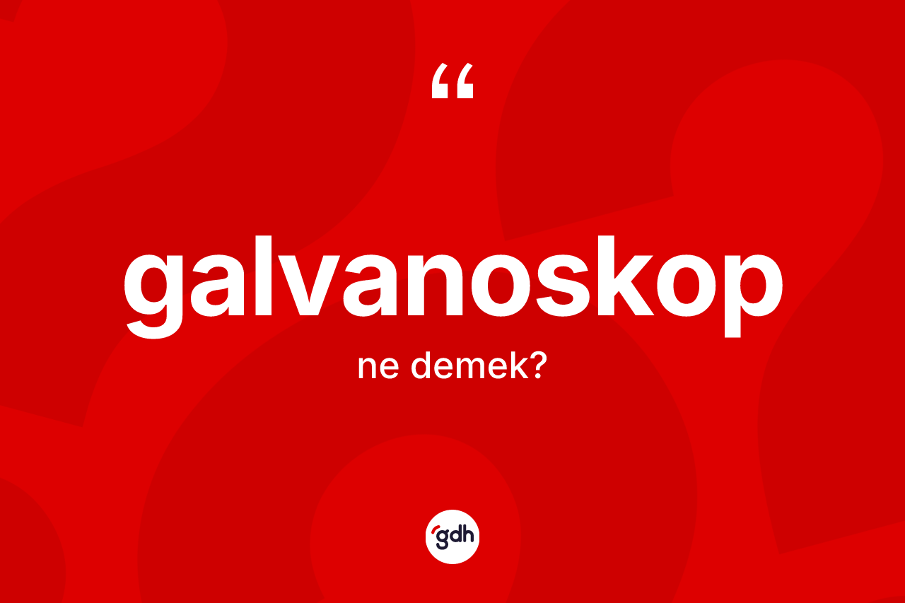 Galvanoskop kelimesi ne anlama gelir? Galvanoskobun TDK'ya göre anlamı nedir?