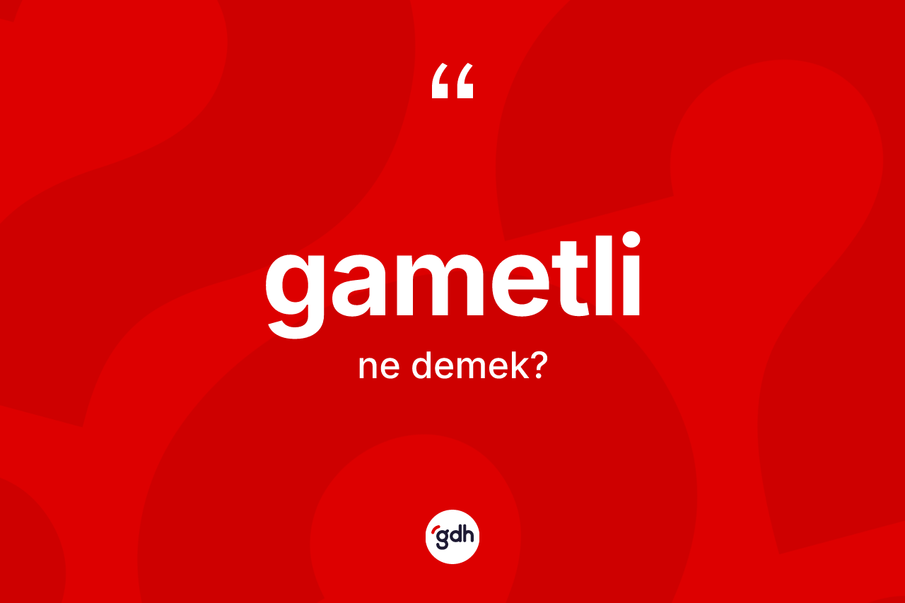Gametli kelimesinin sözlükteki tanımı nedir?