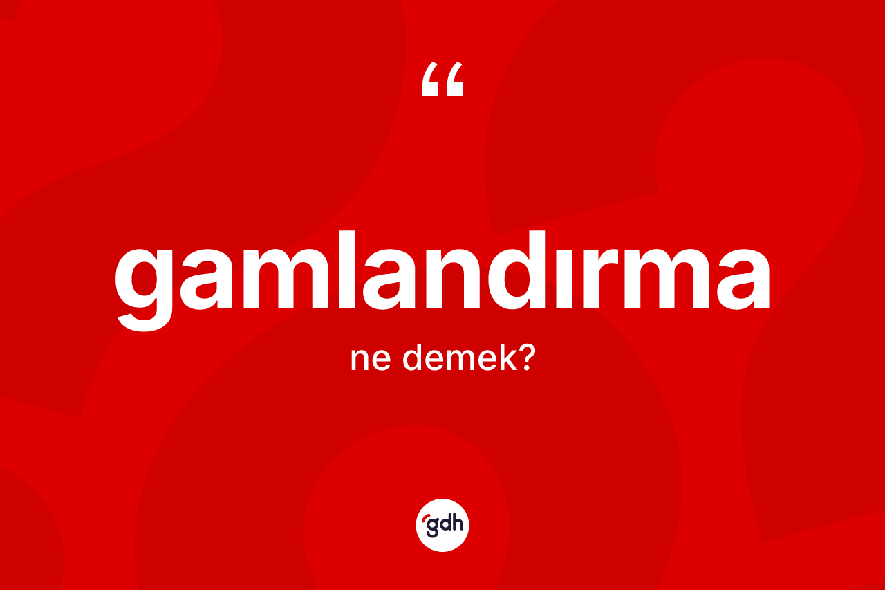 Gamlandırma nedir?