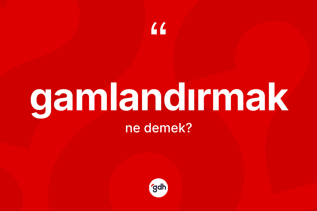 Gamlandırmak kelimesi nedir?