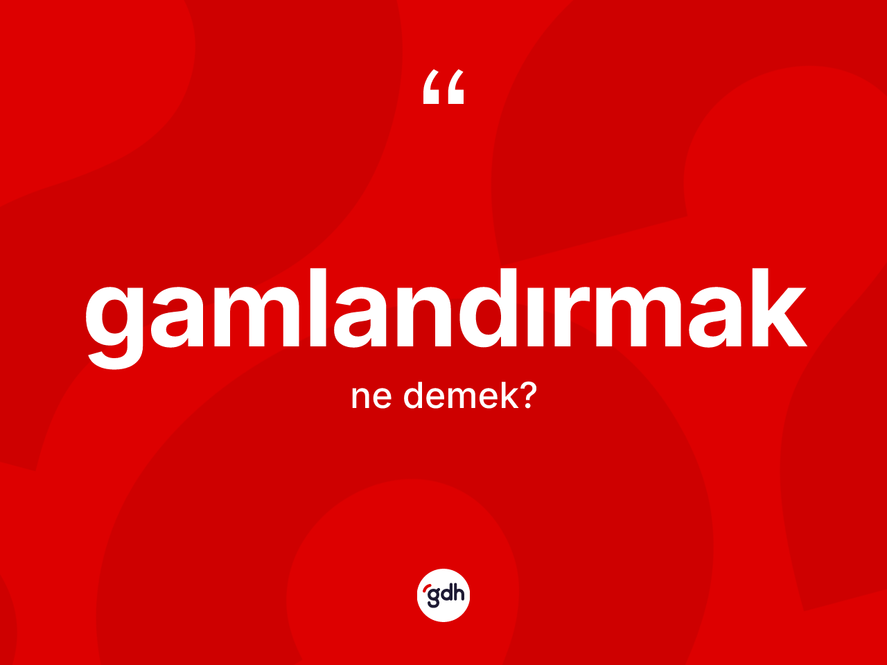 Gamlandırmak kelimesi nedir? Gamlandırmağın sözlükteki anlamı nedir?