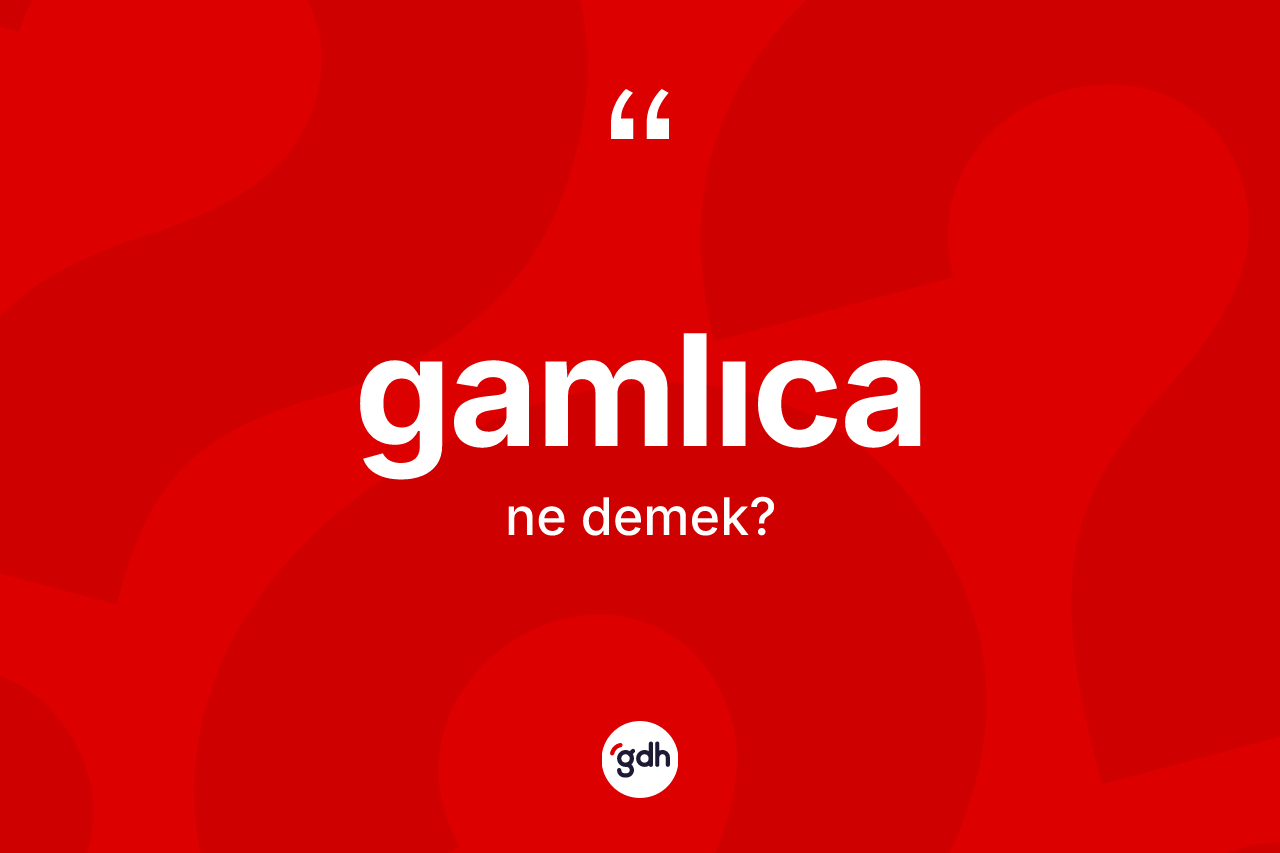 Gamlıca kelimesinin sözlükteki tanımı nedir?