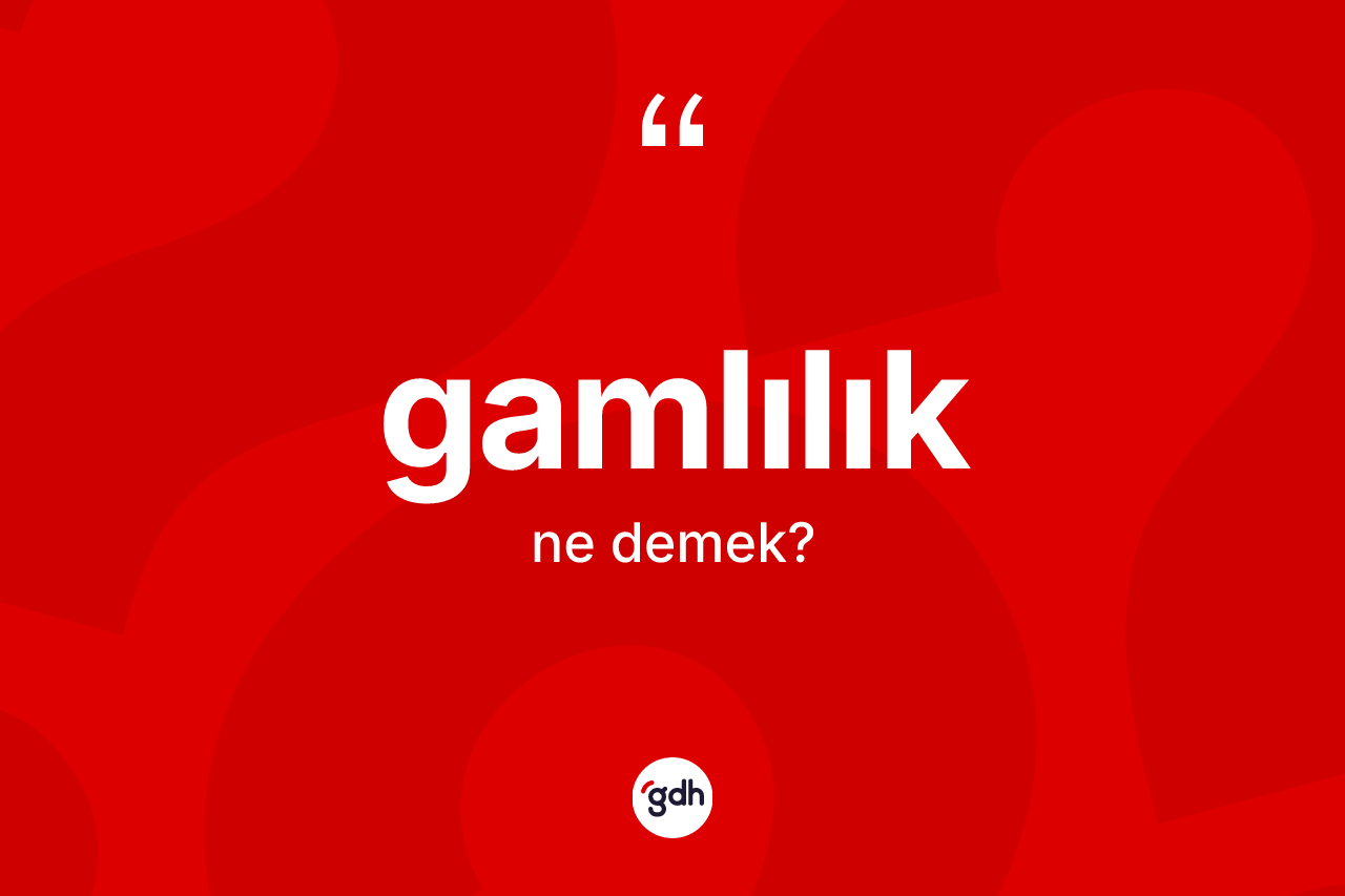 Gamlılık ne demek?