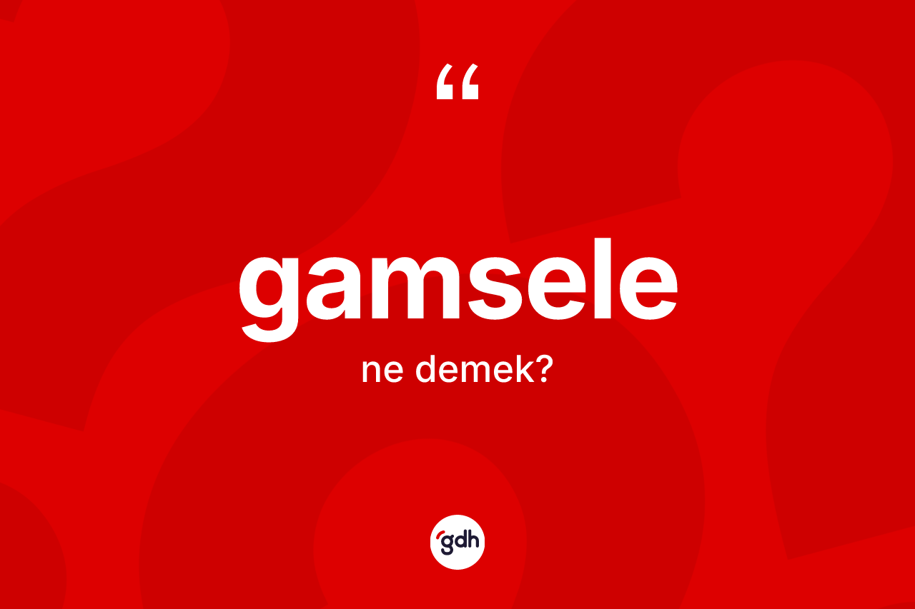 Gamsele kelimesinin anlamı nedir?