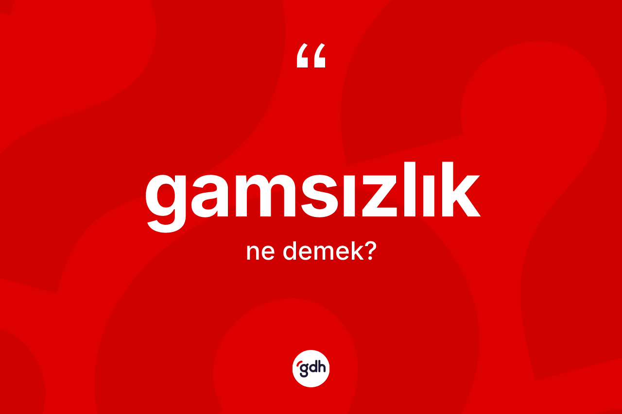 Gamsızlık kelimesi nedir?