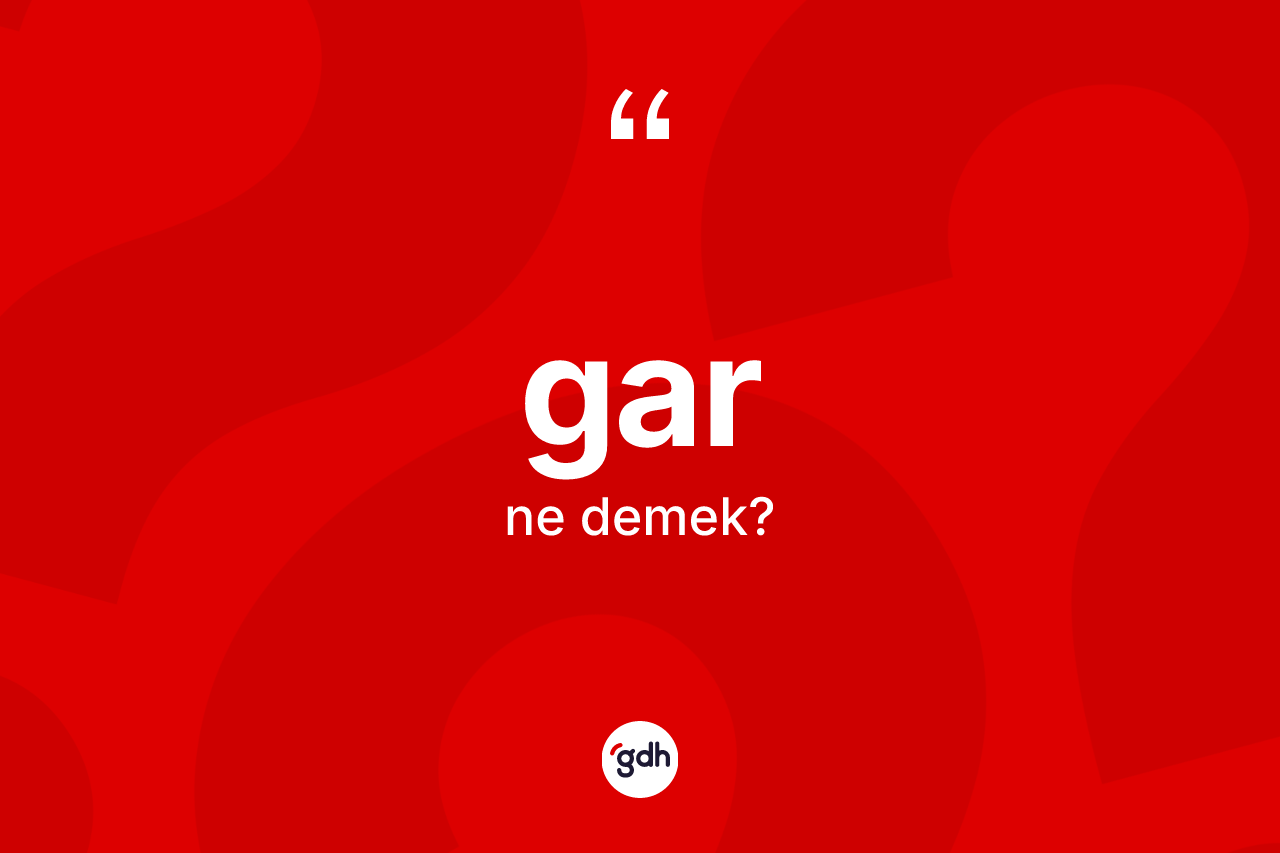 Gar kelimesi ne anlama gelir? Garın halk arasındaki kullanımı nasıldır?