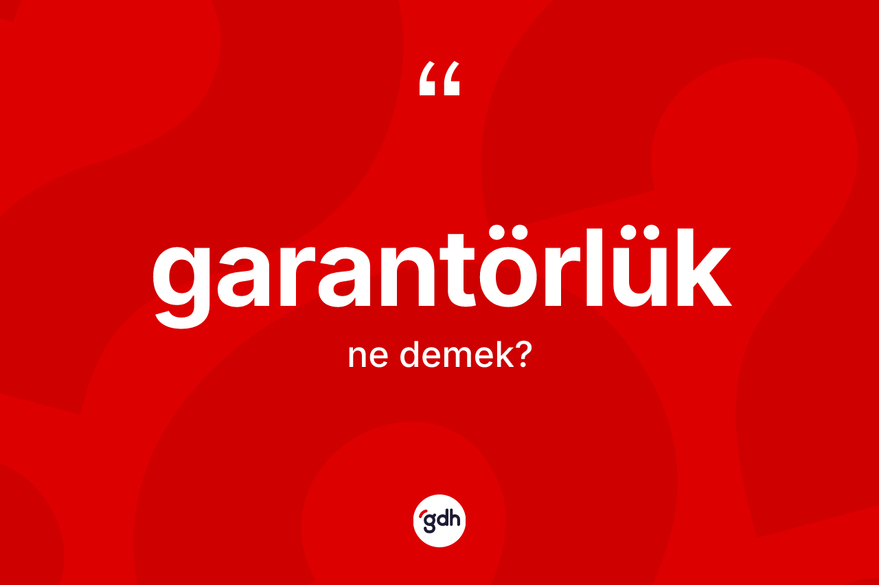 Garantörlük kelimesinin anlamı nedir?