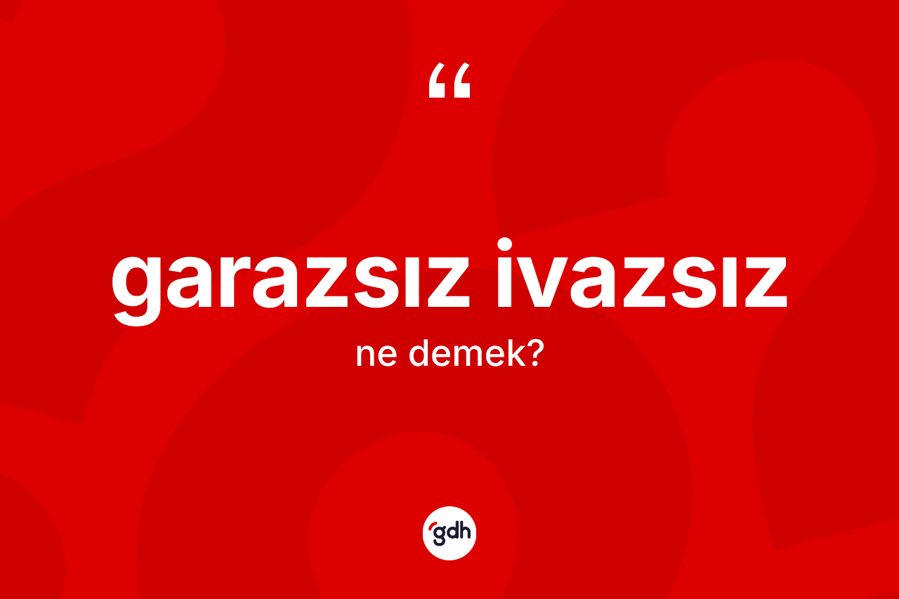 Garazsız ivazsız nedir?