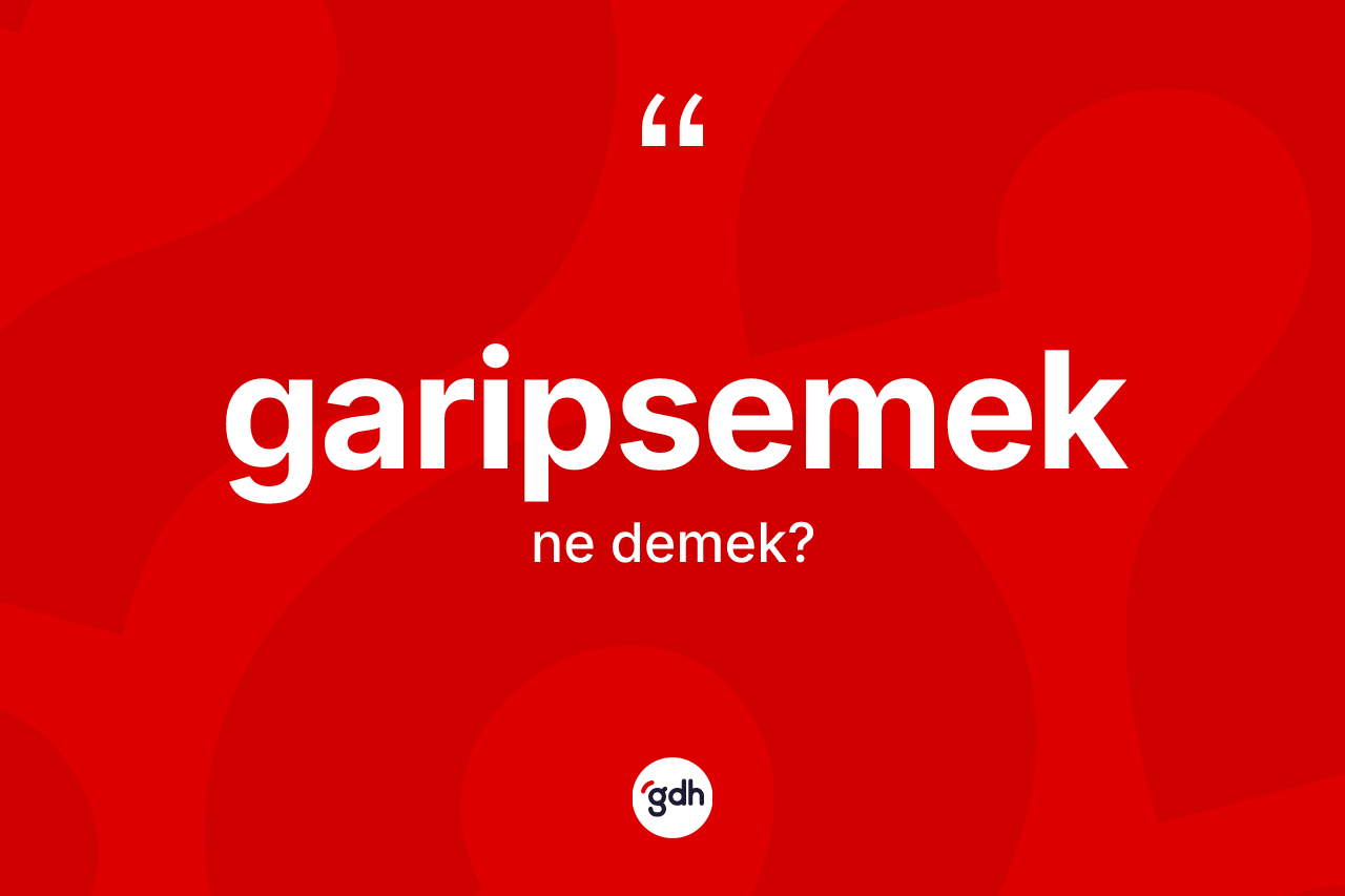 Garipsemek kelimesi ne anlama gelir?