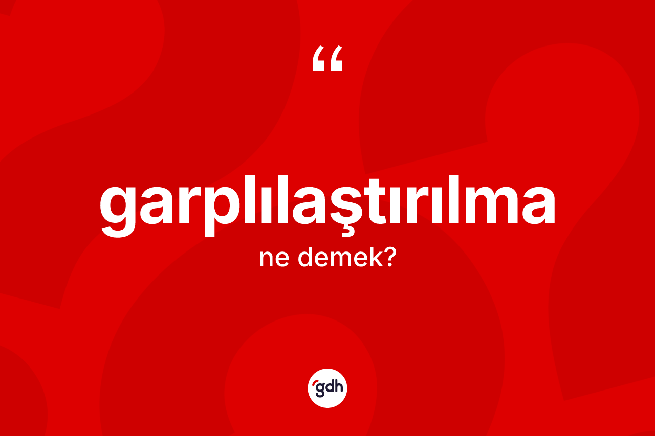 Garplılaştırılma kelimesi ne demek?