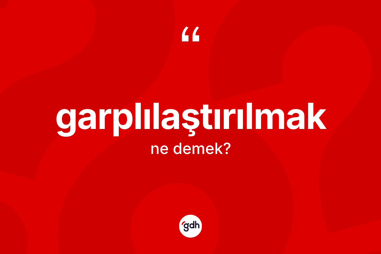 Garplılaştırılmak kelimesi nedir?