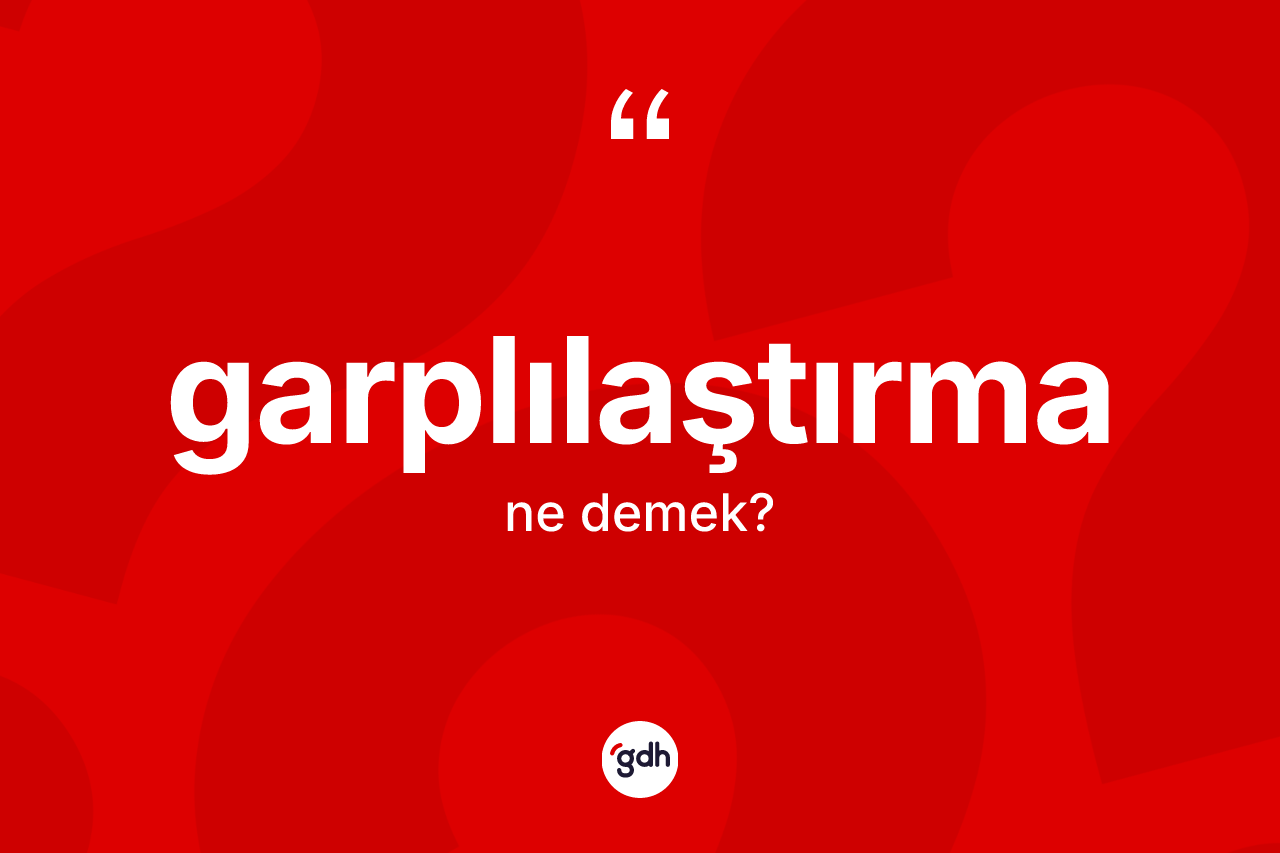 Garplılaştırma kelimesi ne anlama gelir?