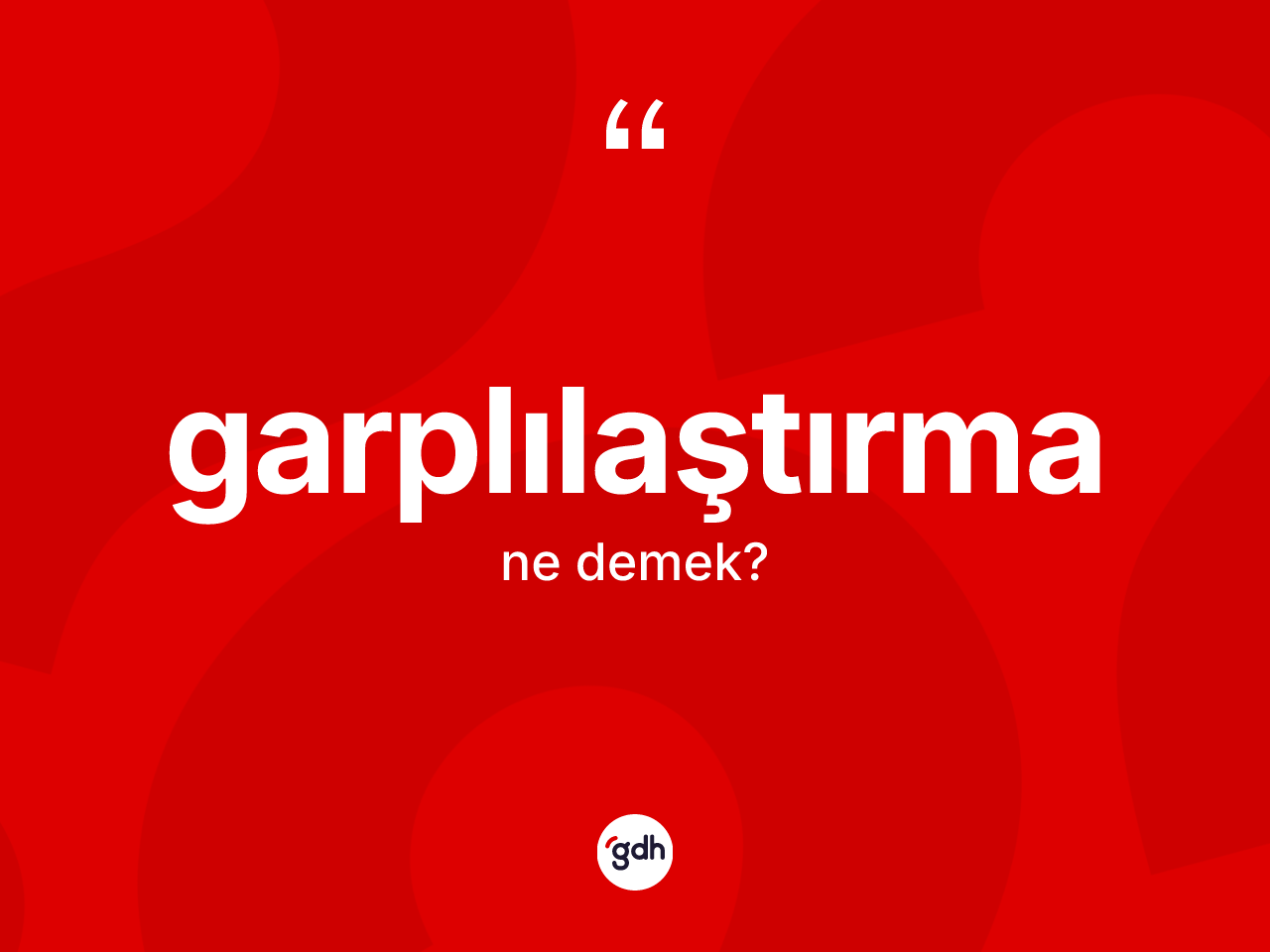 Garplılaştırma kelimesi ne anlama gelir? Garplılaştırma kelimesinin özellikleri nelerdir?