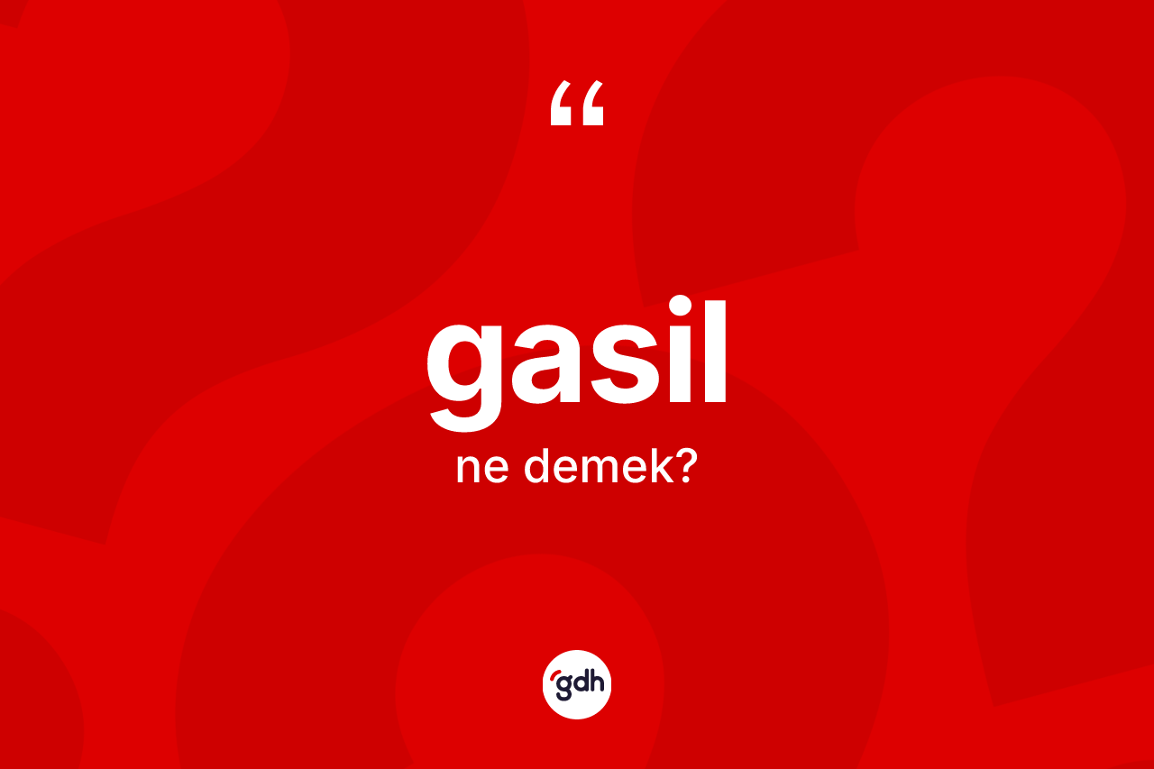 Gasil ne anlama gelir? Gasilin sözlükteki anlamı nedir?