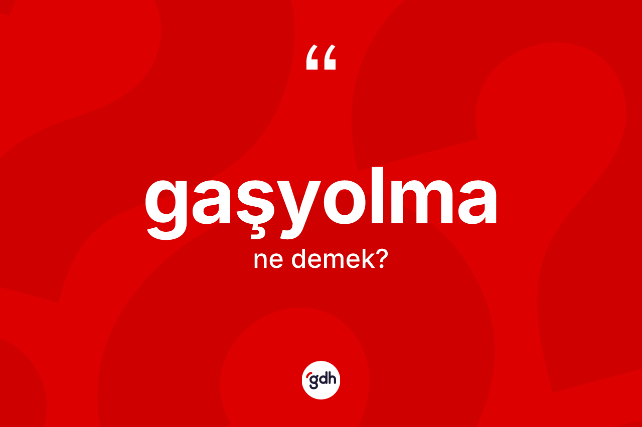 Gaşyolma kelimesinin sözlükteki tanımı nedir?