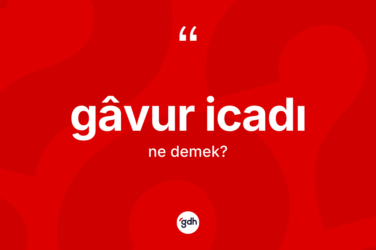 Gâvur icadı kelimesi nedir?