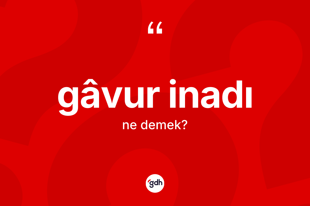 Gâvur inadı kelimesi nedir?