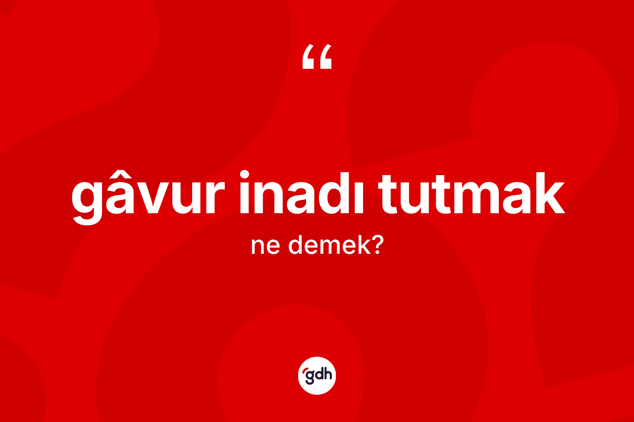 Gâvur inadı tutmak nedir?