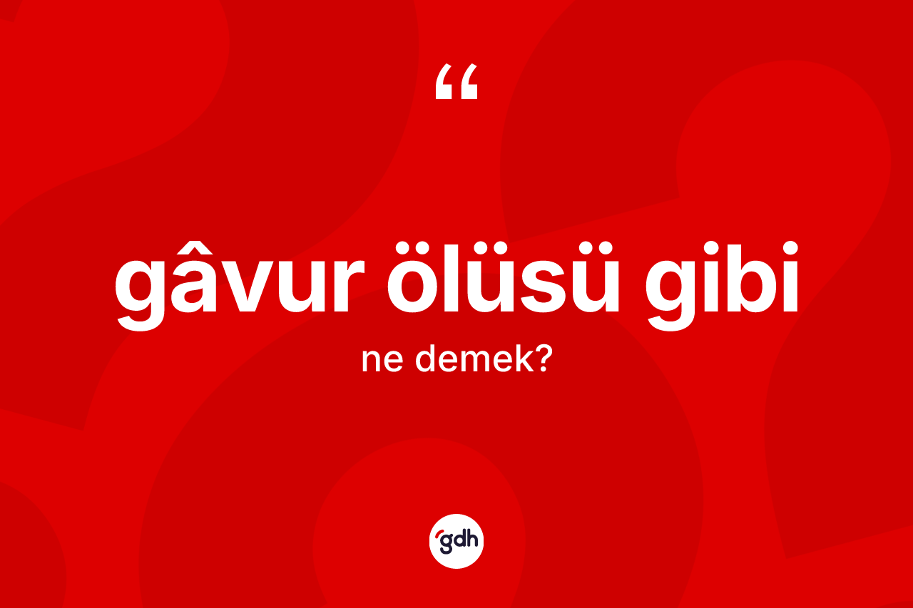 Gâvur ölüsü gibi ifadesinin tanımı nedir?