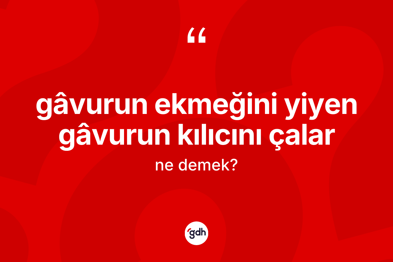 Gâvurun ekmeğini yiyen gâvurun kılıcını çalar deyimi ne demek?