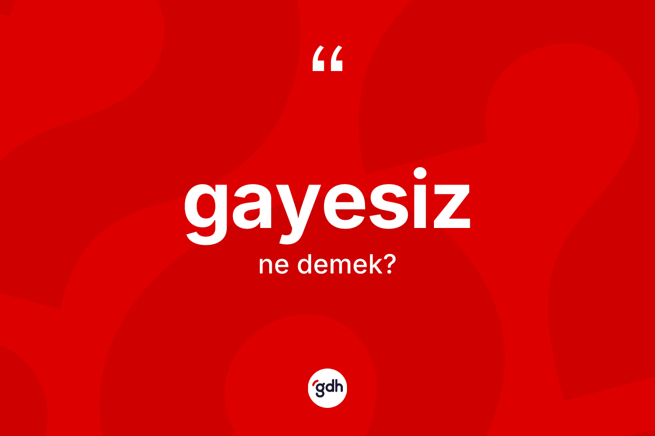 Gayesiz ne anlama gelir?