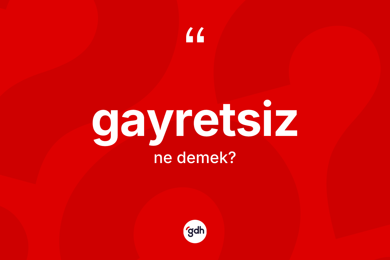Gayretsiz kelimesinin anlamı nedir? Gayretsizin halk arasındaki kullanımı nasıldır?