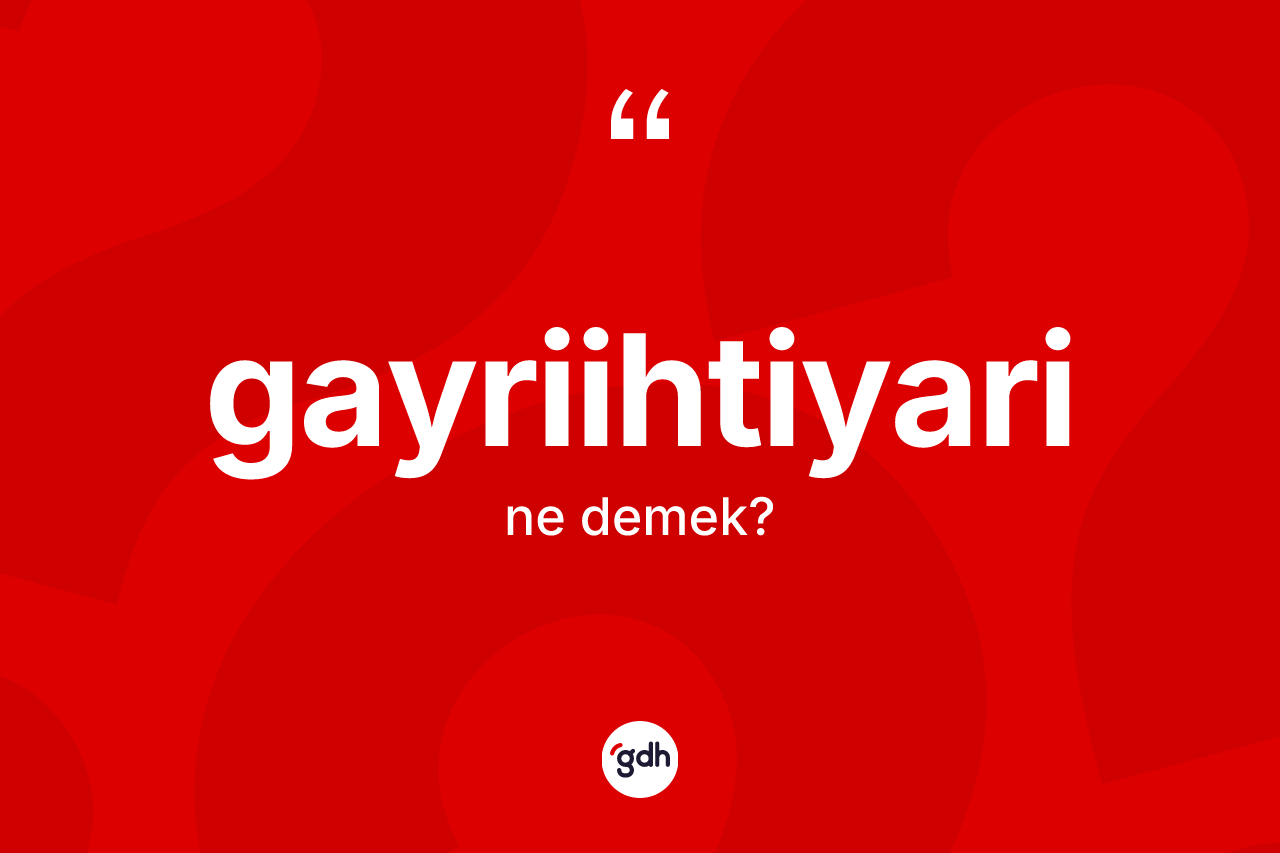 Gayriihtiyari kelimesi nedir?