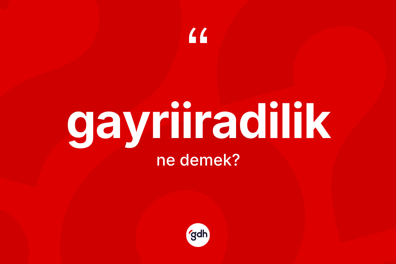 Gayriiradilik kelimesinin sözlükteki tanımı nedir?