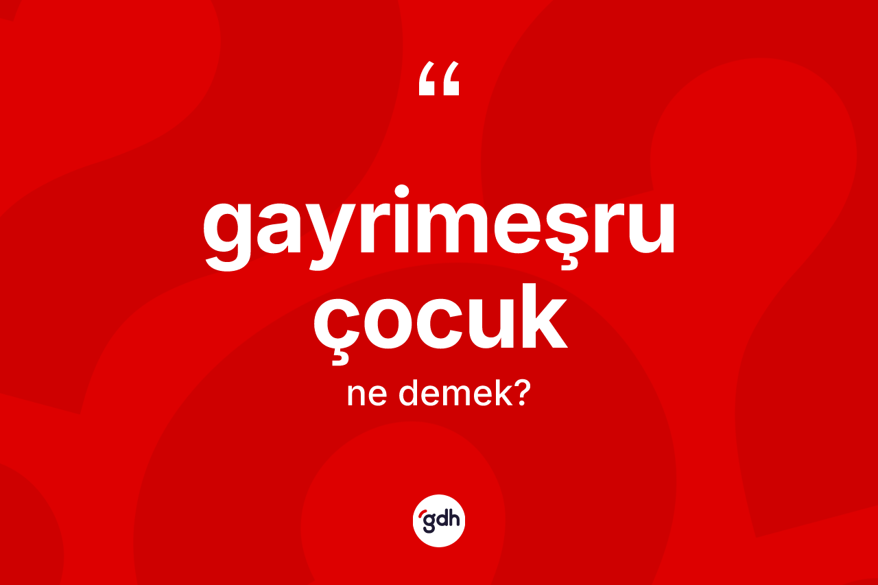 Gayrimeşru çocuk ne anlama gelir? Gayrimeşru çocuk kelimesinin TDK anlamı nedir?