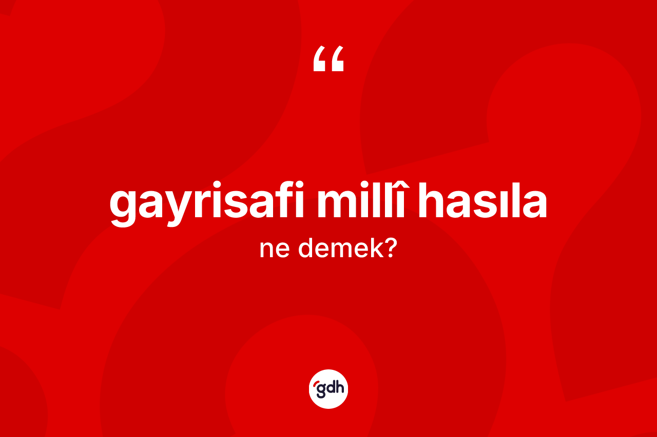 Gayrisafi millî hasıla kelimesi ne anlama gelir?