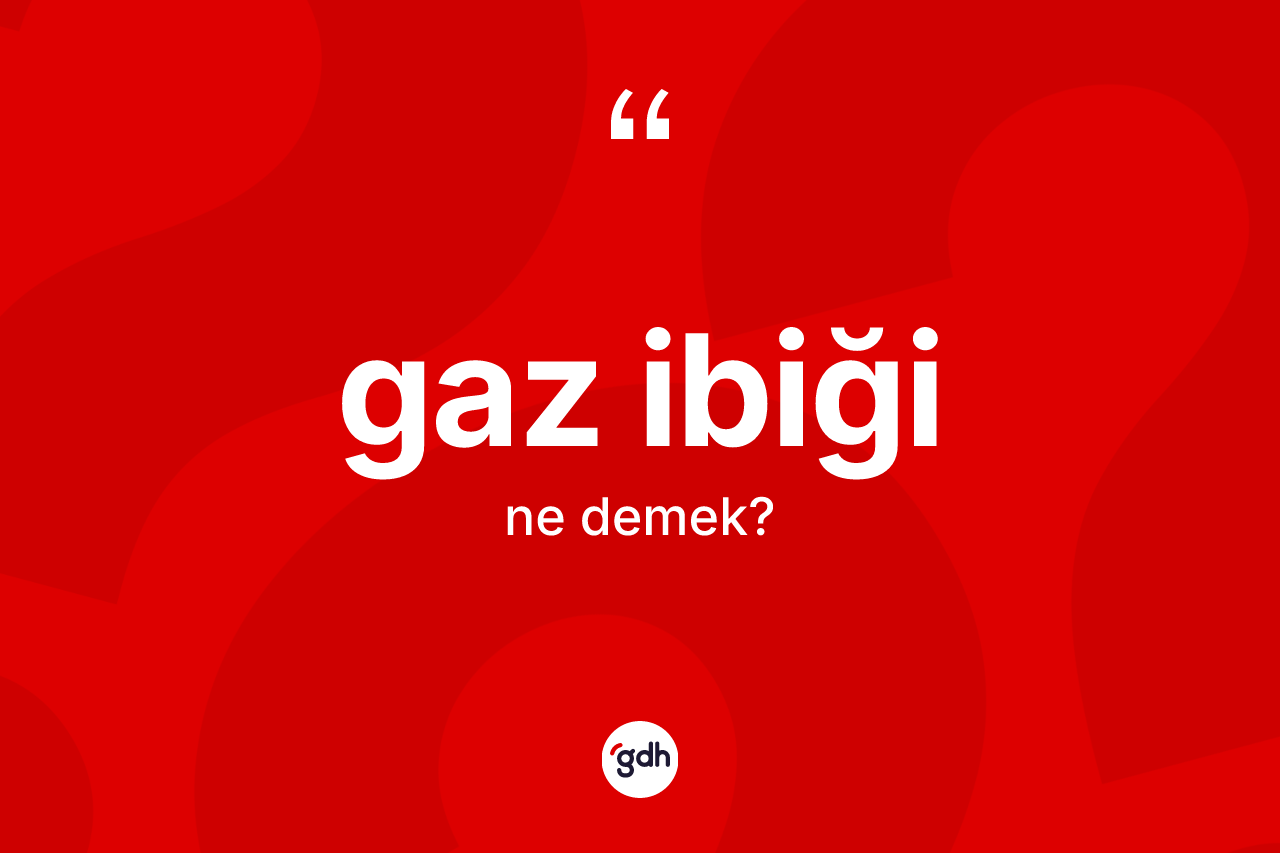 Gaz ibiği kelimesi ne demek?