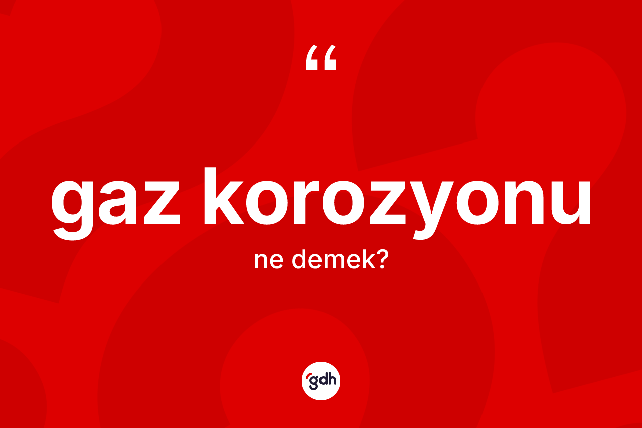Gaz korozyonu ne demek?
