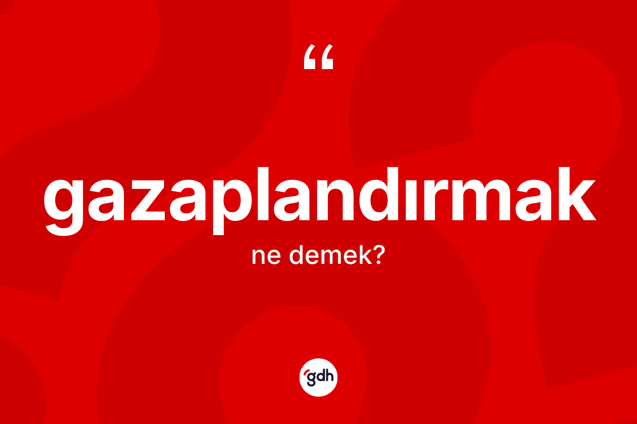 Gazaplandırmak kelimesinin tanımı nedir?