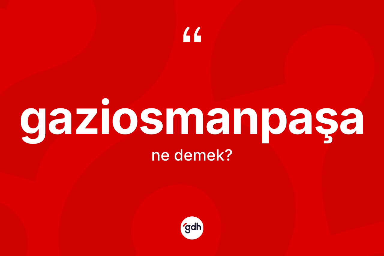 Gaziosmanpaşa kelimesi ne anlama gelir? Gaziosmanpaşa'nın TDK'ya göre anlamı nedir?