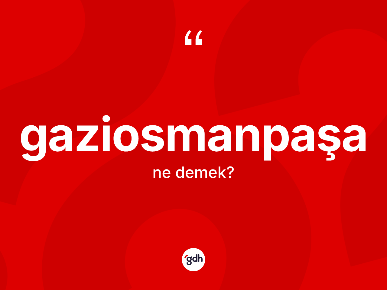 Gaziosmanpaşa kelimesi ne anlama gelir? Gaziosmanpaşa'nın TDK'ya göre anlamı nedir?
