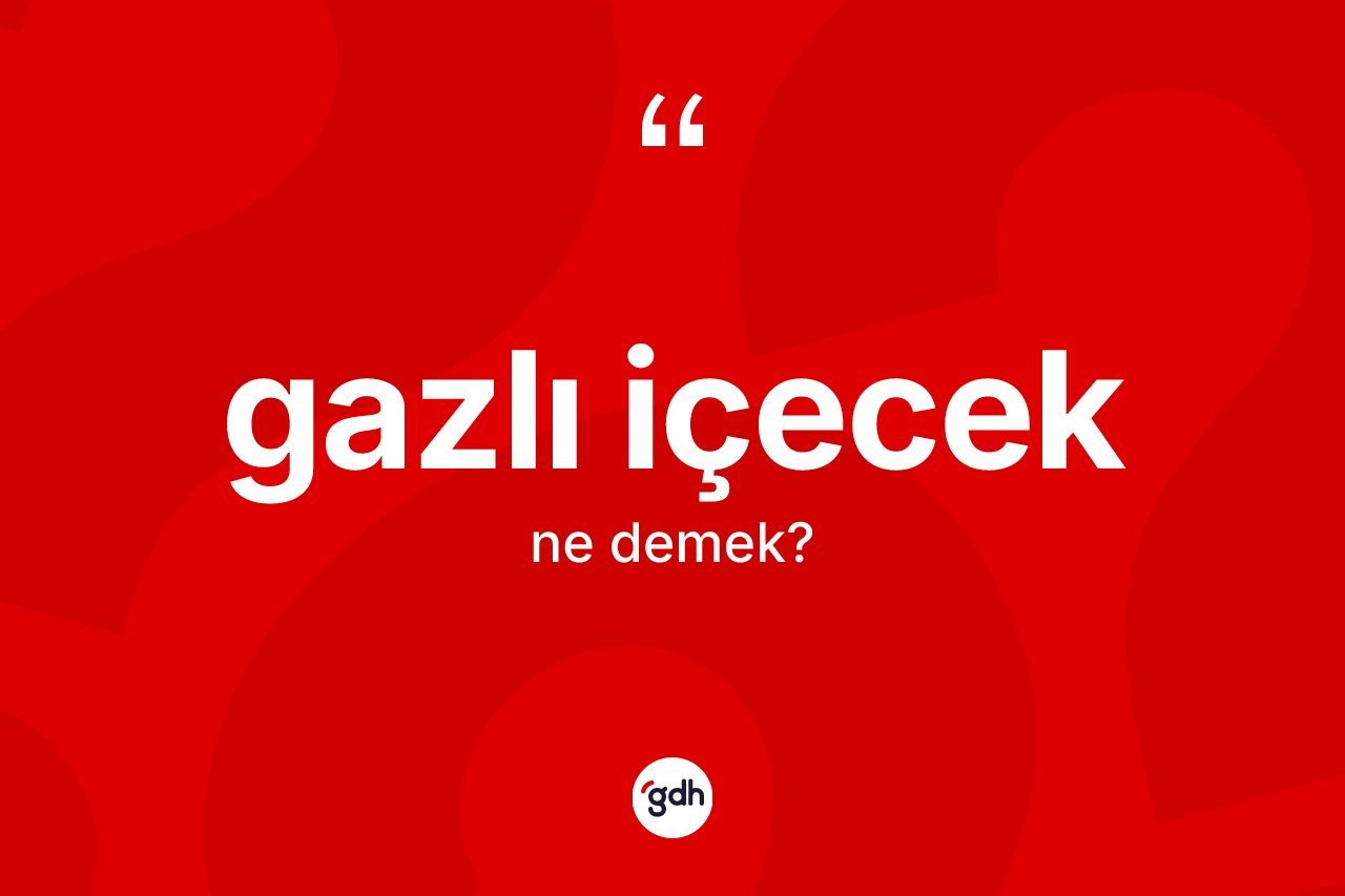 Gazlı içecek kelimesinin anlamı nedir?