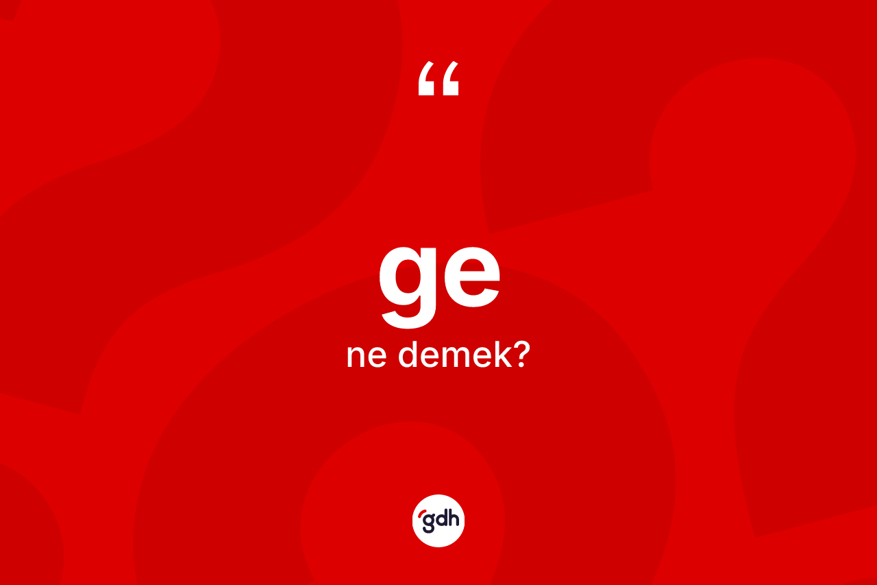 Ge kelimesi nedir? Genin sözlükteki anlamı nedir?