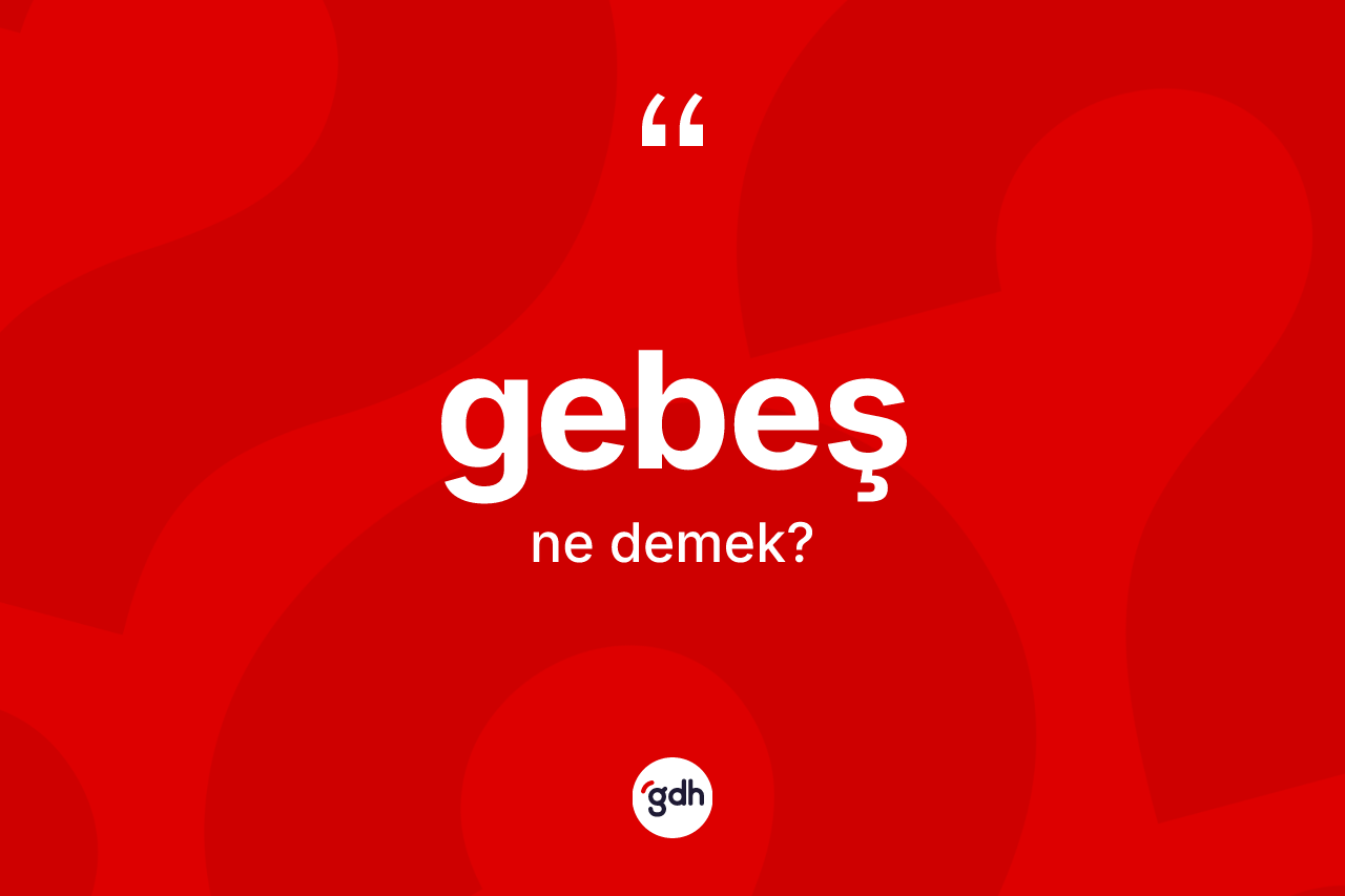 Gebeş kelimesi ne demek?