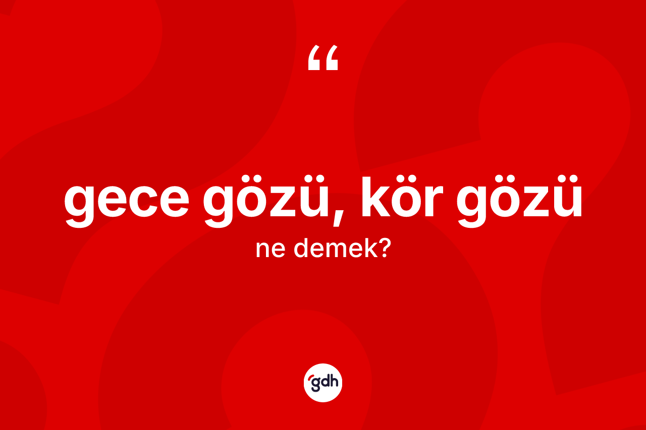 Gece gözü, kör gözü ifadesinin anlamı nedir?