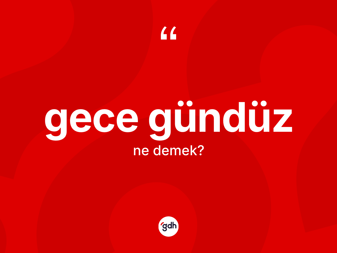 Gece gündüz kelimesi ne anlama gelir? Gece gündüzün TDK'ya göre anlamı nedir?
