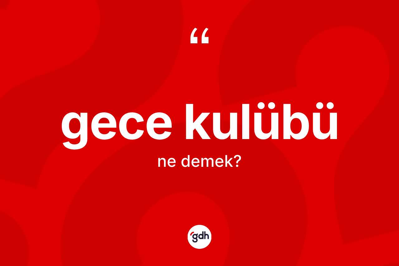 Gece kulübü kelimesinin sözlükteki tanımı nedir? Gece kulübünün TDK'ya göre anlamı nedir?