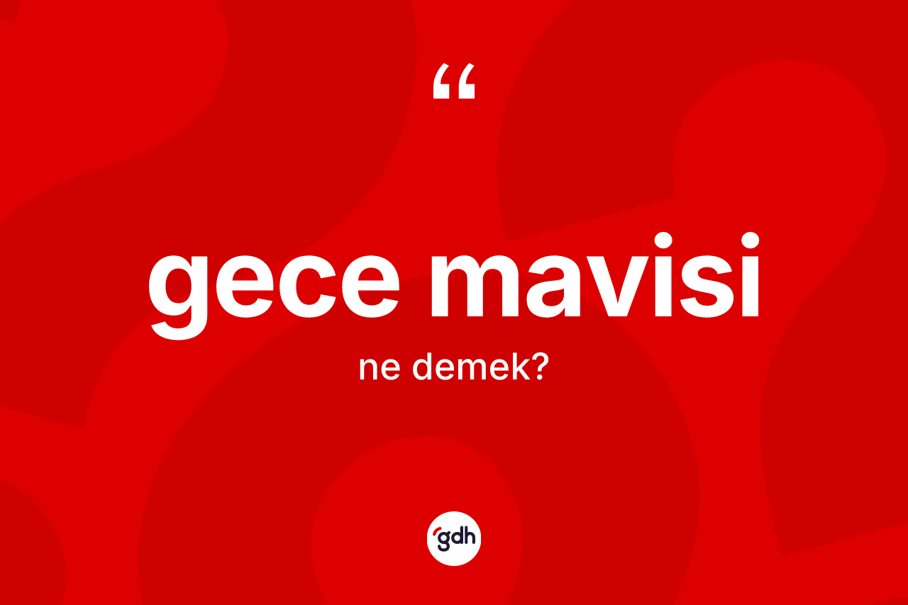Gece mavisi kelimesinin anlamı nedir? Gece mavisi kelimesinin kaç farklı anlamı var?